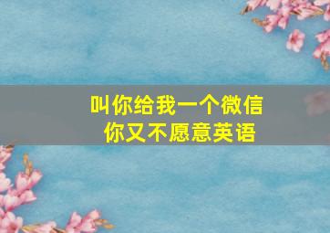 叫你给我一个微信 你又不愿意英语